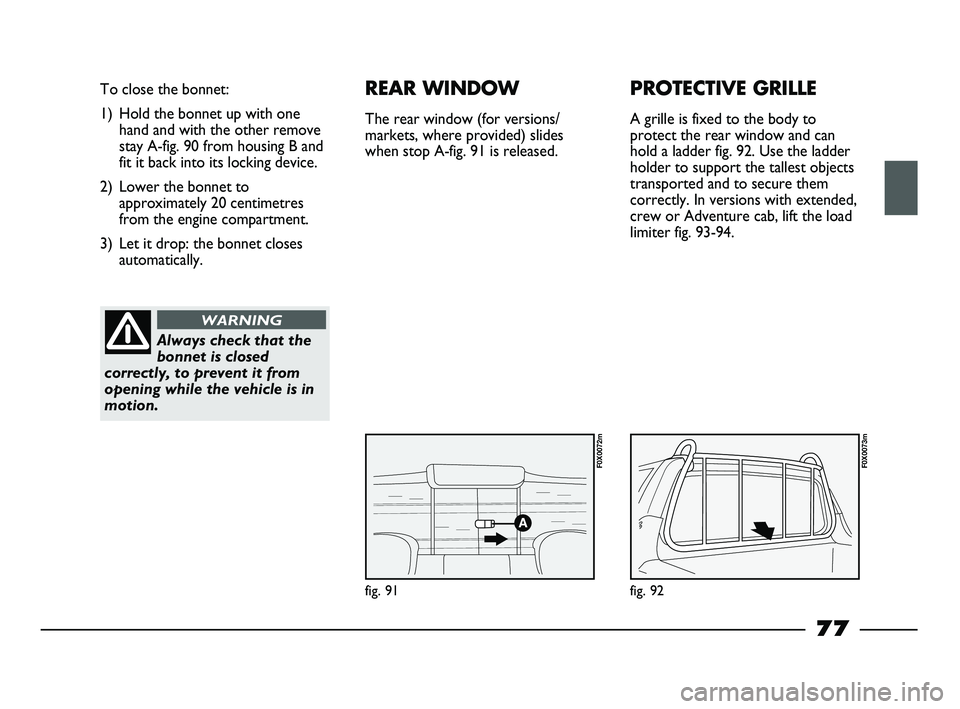 FIAT STRADA 2013  Owner handbook (in English) fig. 91
To close the bonnet:
1) Hold the bonnet up with one
hand and with the other remove
stay A-fig. 90 from housing B and
fit it back into its locking device.
2) Lower the bonnet to
approximately 2