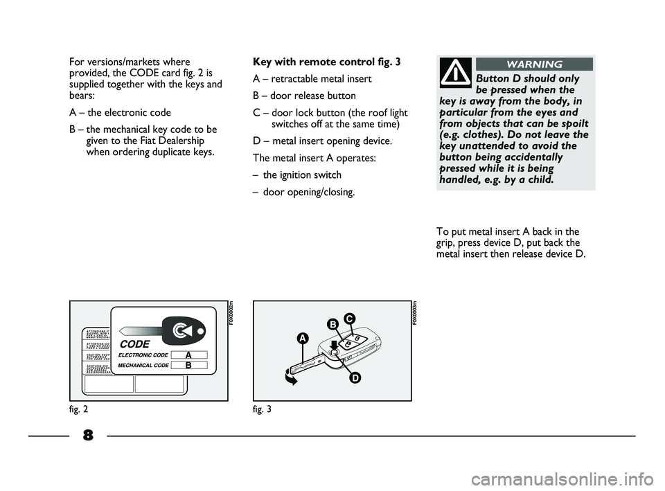 FIAT STRADA 2012  Owner handbook (in English) 8
For versions/markets where
provided, the CODE card fig. 2 is
supplied together with the keys and
bears:
A – the electronic code 
B – the mechanical key code to be
given to the Fiat Dealership
wh