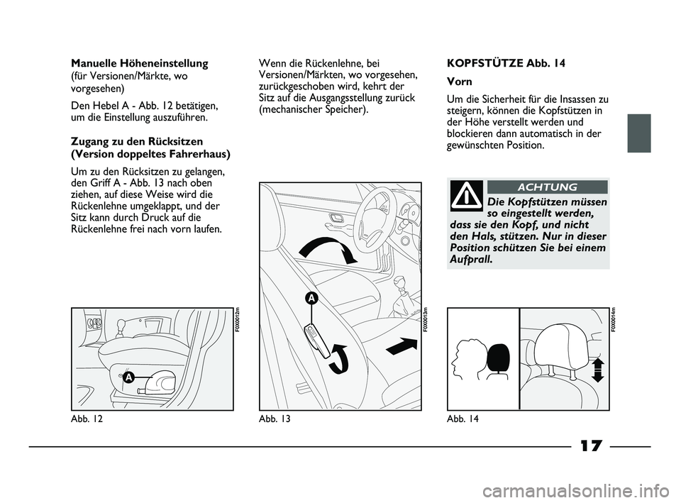 FIAT STRADA 2013  Betriebsanleitung (in German) 17
KOPFSTÜTZE Abb. 14
Vorn
Um die Sicherheit für die Insassen zu
steigern, können die Kopfstützen in
der Höhe verstellt werden und
blockieren dann automatisch in der
gewünschten Position. Manuel