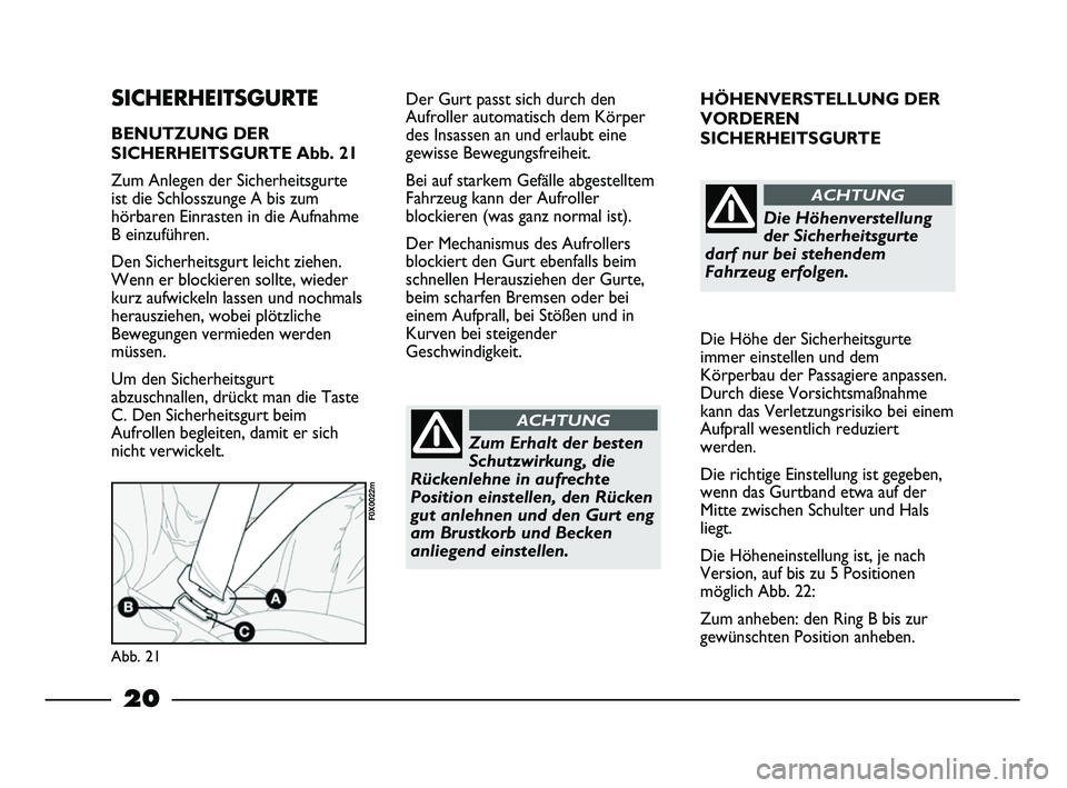 FIAT STRADA 2013  Betriebsanleitung (in German) 20
HÖHENVERSTELLUNG DER 
VORDEREN
SICHERHEITSGURTE
Die Höhe der Sicherheitsgurte
immer einstellen und dem
Körperbau der Passagiere anpassen.
Durch diese Vorsichtsmaßnahme
kann das Verletzungsrisik