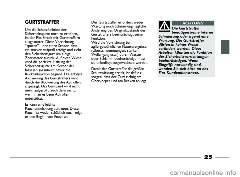 FIAT STRADA 2013  Betriebsanleitung (in German) 25
Der Gurtstraffer erfordert weder
Wartung noch Schmierung. Jegliche
Änderung des Originalzustands des
Gurtstraffers beeinträchtigt seine
Funktion. 
Wird die Vorrichtung bei
außergewöhnlichen Nat