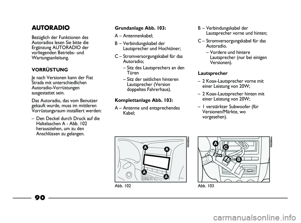 FIAT STRADA 2015  Betriebsanleitung (in German) AUTORADIO
Bezüglich der Funktionen des
Autoradios lesen Sie bitte die
Ergänzung AUTORADIO der
vorliegenden Betriebs- und
Wartungsanleitung.
VORRÜSTUNG
Je nach Versionen kann der Fiat
Strada mit unt
