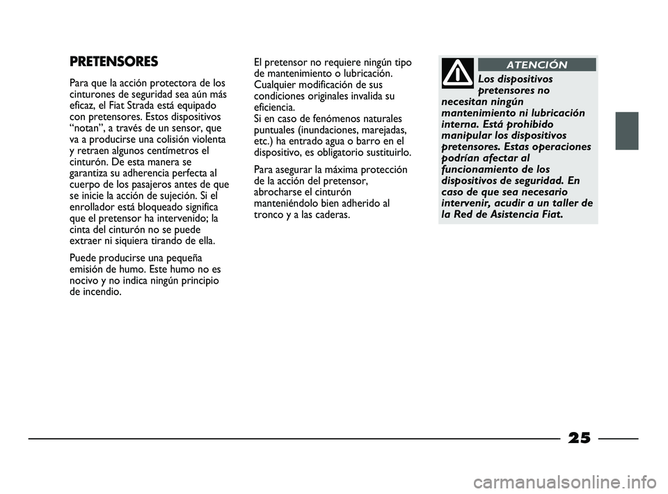 FIAT STRADA 2014  Manual de Empleo y Cuidado (in Spanish) 25
PRETENSORES
Para que la acción protectora de los
cinturones de seguridad sea aún más
eficaz, el Fiat Strada está equipado
con pretensores. Estos dispositivos
“notan”, a través de un sensor