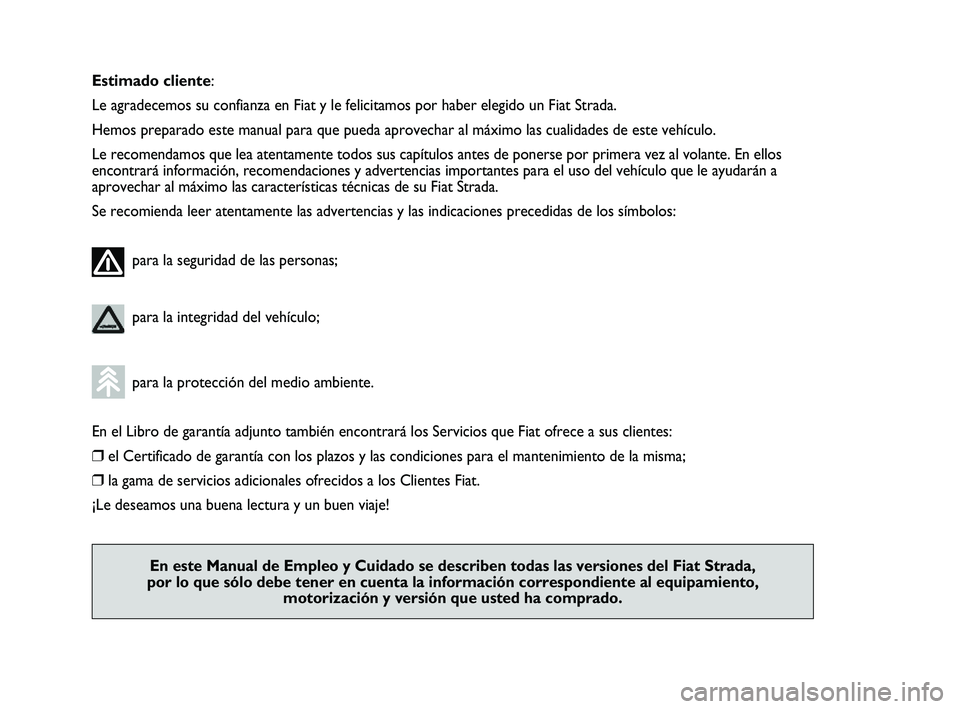 FIAT STRADA 2014  Manual de Empleo y Cuidado (in Spanish) Estimado cliente:
Le agradecemos su confianza en Fiat y le felicitamos por haber elegido un Fiat Strada.
Hemos preparado este manual para que pueda aprovechar al máximo las cualidades de este vehícu