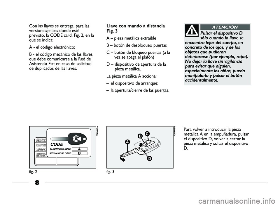 FIAT STRADA 2015  Manual de Empleo y Cuidado (in Spanish) 8
Con las llaves se entrega, para las
versiones/países donde esté
previsto, la CODE card, Fig. 2, en la
que se indica:
A - el código electrónico; 
B - el código mecánico de las llaves,
que debe 