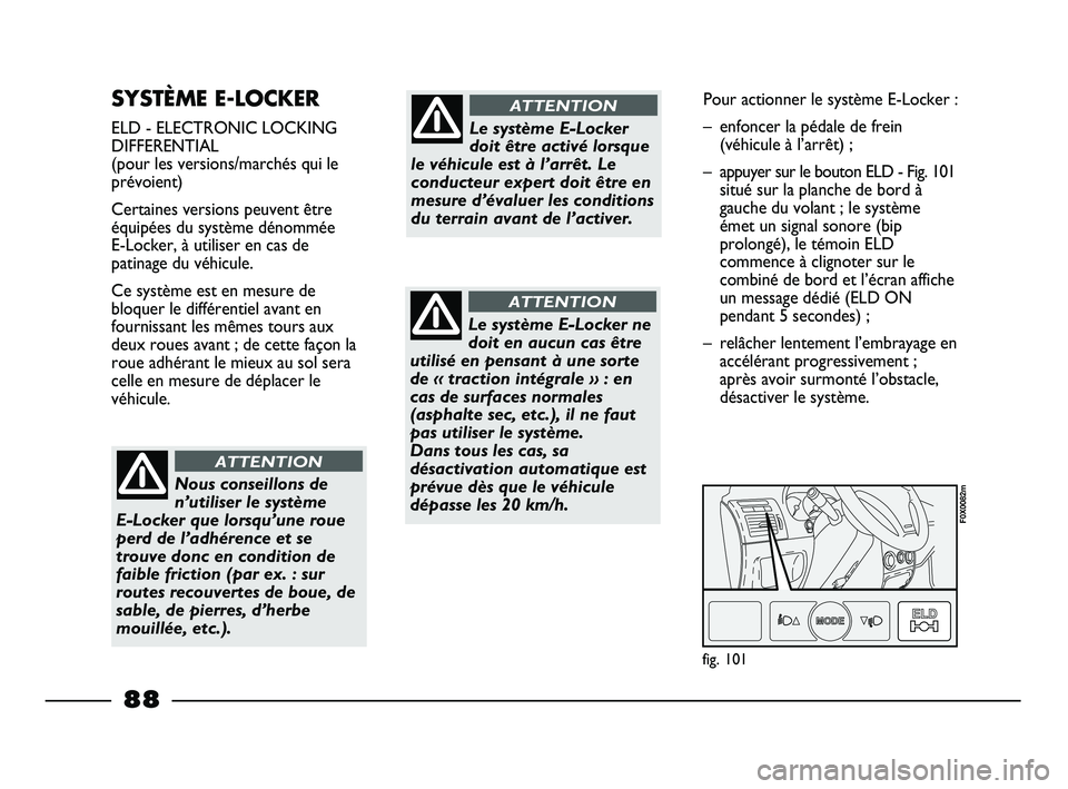 FIAT STRADA 2014  Notice dentretien (in French) SYSTÈME E-LOCKER 
ELD - ELECTRONIC LOCKING
DIFFERENTIAL
(pour les versions/marchés qui le
prévoient)
Certaines versions peuvent être
équipées du système dénommée 
E-Locker, à utiliser en cas