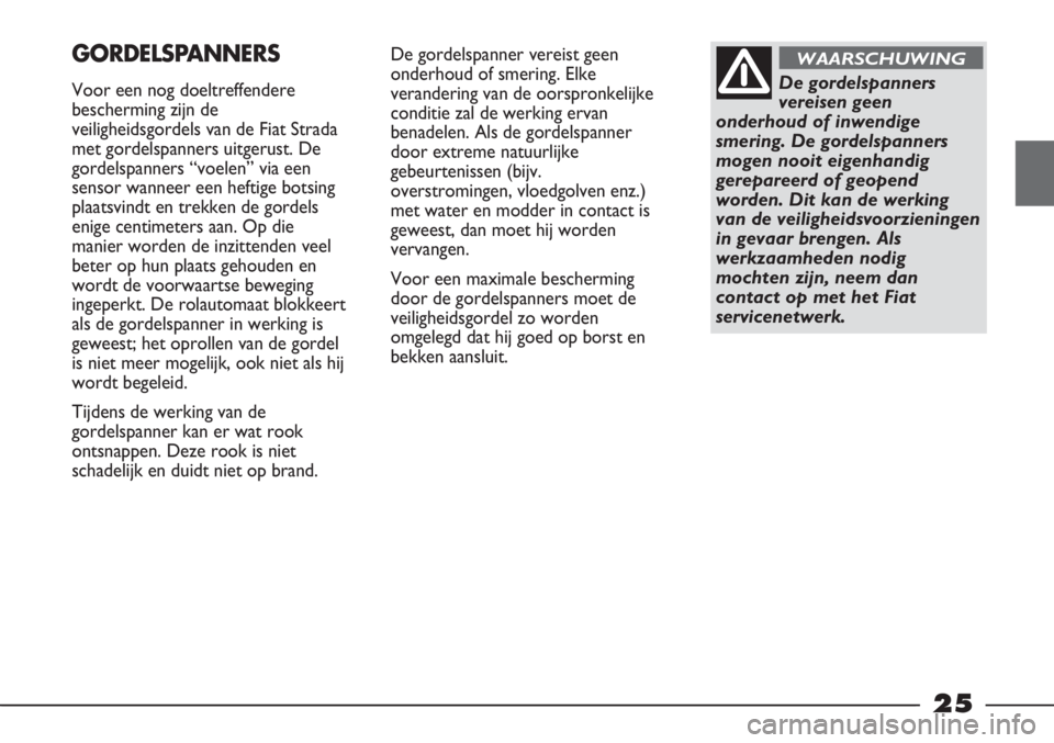 FIAT STRADA 2012  Instructieboek (in Dutch) 25
De gordelspanner vereist geen
onderhoud of smering. Elke
verandering van de oorspronkelijke
conditie zal de werking ervan
benadelen. Als de gordelspanner
door extreme natuurlijke
gebeurtenissen (bi