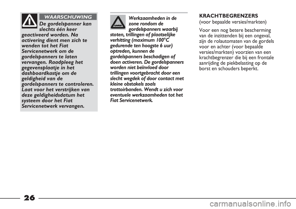 FIAT STRADA 2012  Instructieboek (in Dutch) 26
Werkzaamheden in de
zone rondom de
gordelspanners waarbij
stoten, trillingen of plaatselijke
verhitting (maximum 100°C
gedurende ten hoogste 6 uur)
optreden, kunnen de
gordelspanners beschadigen o
