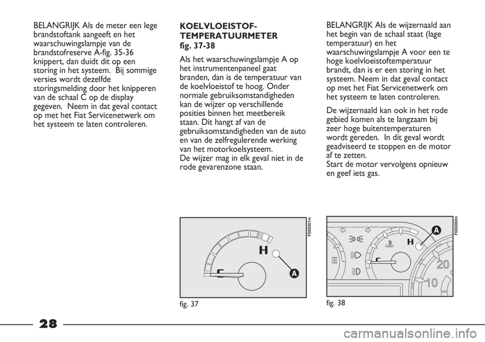 FIAT STRADA 2012  Instructieboek (in Dutch) 28
KOELVLOEISTOF-
TEMPERATUURMETER
fig. 37-38
Als het waarschuwingslampje A op
het instrumentenpaneel gaat
branden, dan is de temperatuur van
de koelvloeistof te hoog. Onder
normale gebruiksomstandigh