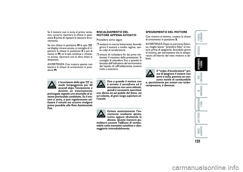 FIAT SCUDO 2015  Libretto Uso Manutenzione (in Italian) 121
SPIE 
E MESSAGGIIN 
EMERGENZAMANUTENZIONE
E CURADATI TECNICIINDICE 
ALFABETICOPLANCIA 
E COMANDISICUREZZAAVVIAMENTO 
E GUIDA
Se il motore non si avvia al primo tenta-
tivo, occorre riportare la ch