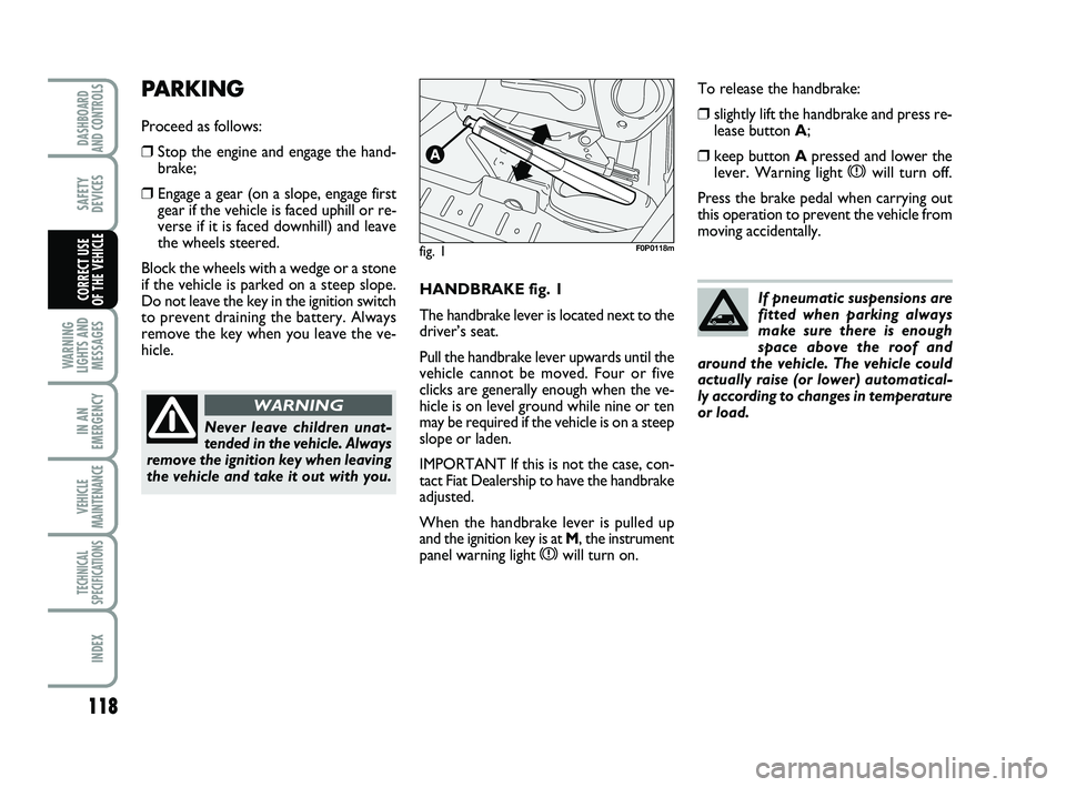 FIAT SCUDO 2013  Owner handbook (in English) 118
WARNING
LIGHTS AND
MESSAGES
IN AN
EMERGENCY
VEHICLE
MAINTENANCE
TECHNICAL
SPECIFICATIONS
INDEX
DASHBOARD
AND CONTROLS
SAFETY
DEVICES
CORRECT USE 
OF THE VEHICLEHANDBRAKE fig. 1
The handbrake lever