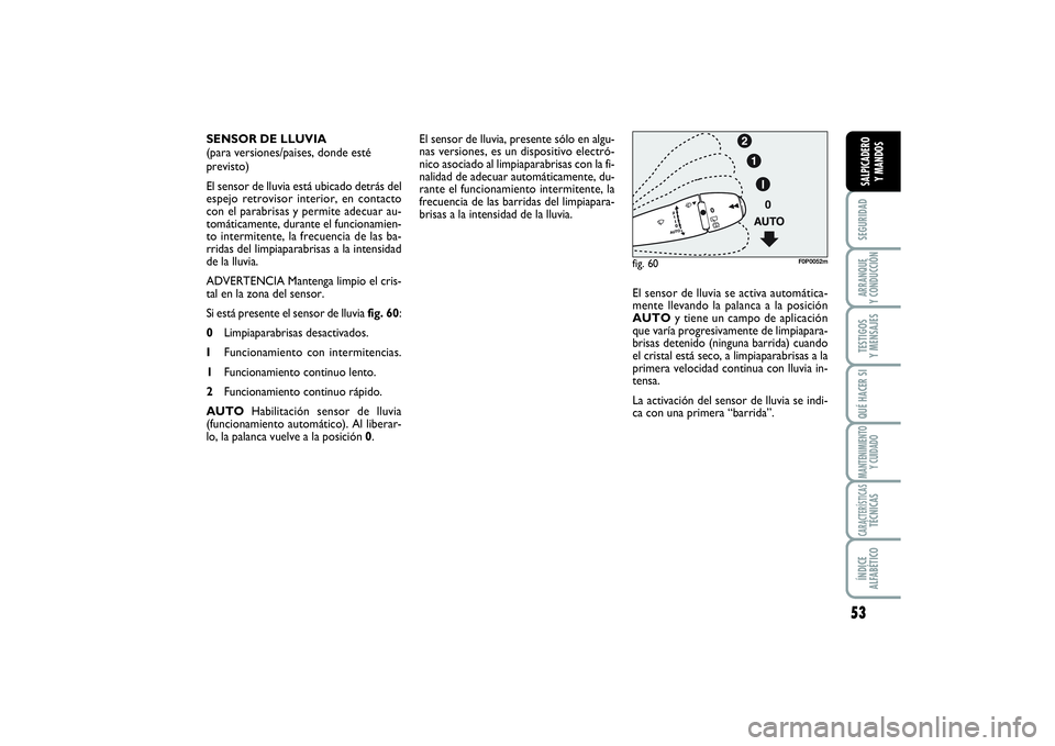 FIAT SCUDO 2016  Manual de Empleo y Cuidado (in Spanish) 53
SEGURIDADARRANQUE 
Y CONDUCCIÓNTESTIGOS 
Y MENSAJESQUÉ HACER SIMANTENIMIENTO
Y CUIDADOCARACTERÍSTICASTÉCNICASÍNDICE 
ALFABÉTICOSALPICADERO 
Y MANDOS
El sensor de lluvia, presente sólo en alg