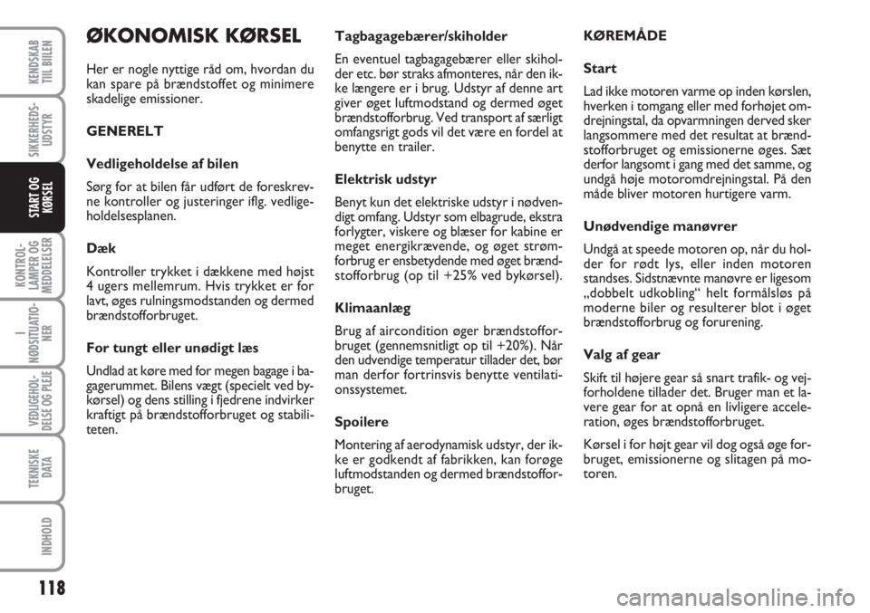 FIAT SCUDO 2011  Brugs- og vedligeholdelsesvejledning (in Danish) 118
KONTROL-
LAMPER OG
MEDDELELSER
I
NØDSITUATIO-
NER
VEDLIGEHOL-
DELSE OG PLEJE
TEKNISKE
D ATA
INDHOLD
KENDSKAB
TIIL BIILEN
SIKKERHEDS-
UDSTYR
START OG
KØRSEL
Tagbagagebærer/skiholder
En eventuel 