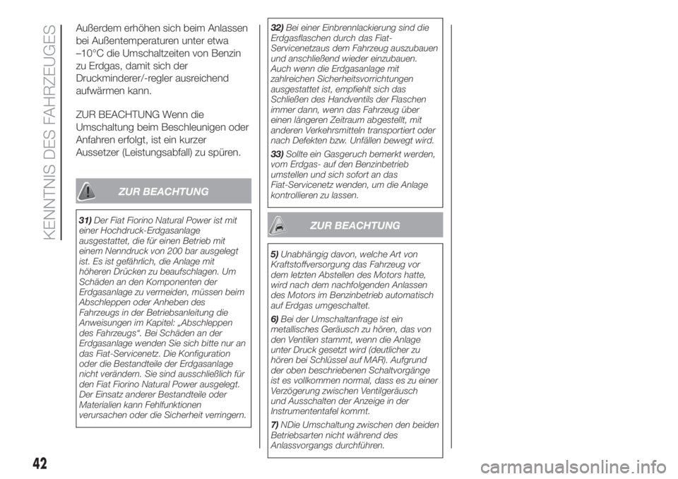 FIAT FIORINO 2019  Betriebsanleitung (in German) Außerdem erhöhen sich beim Anlassen
bei Außentemperaturen unter etwa
–10°C die Umschaltzeiten von Benzin
zu Erdgas, damit sich der
Druckminderer/-regler ausreichend
aufwärmen kann.
ZUR BEACHTUN