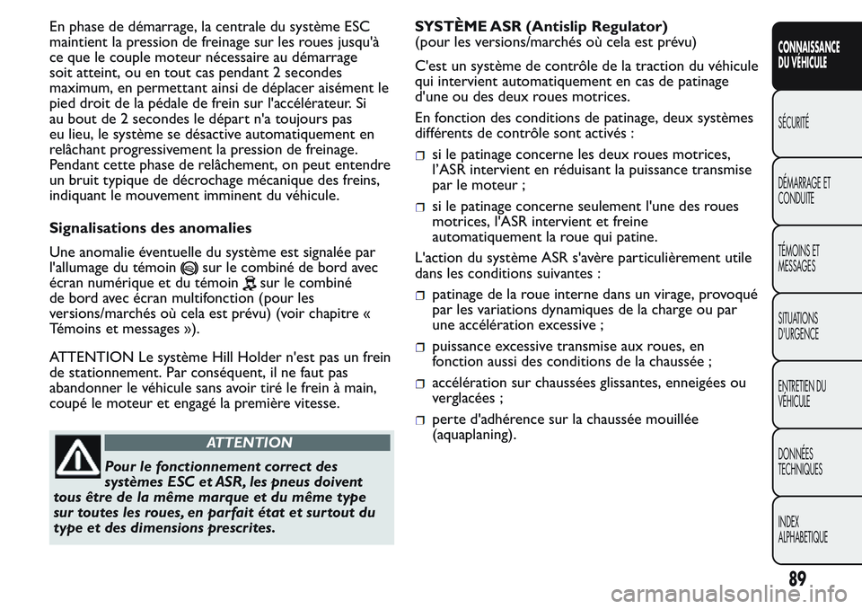 FIAT FIORINO 2017  Notice dentretien (in French) En phase de démarrage, la centrale du système ESC
maintient la pression de freinage sur les roues jusqu'à
ce que le couple moteur nécessaire au démarrage
soit atteint, ou en tout cas pendant 