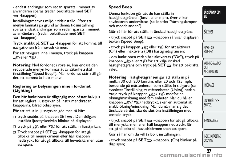 FIAT FIORINO 2017  Drift- och underhållshandbok (in Swedish) - endast ändringar som redan sparats i minnet av
användaren sparas (redan bekräftade medSET
-knappen).
Inställningsmenyns miljö r tidsinställd. Efter att
menyn lämnats på grund av denna tidsin