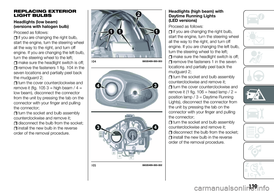 FIAT 124 SPIDER 2019  Owner handbook (in English) REPLACING EXTERIOR
LIGHT BULBS
Headlights (low beam)
(versions with halogen bulb)
Proceed as follows:
if you are changing the right bulb,
start the engine, turn the steering wheel
all the way to the r