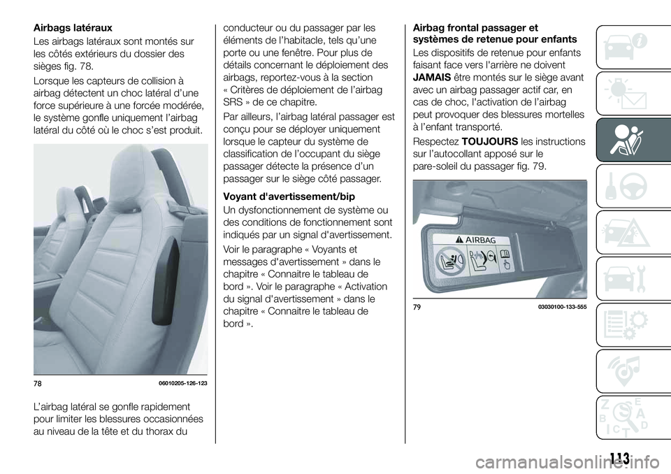 FIAT 124 SPIDER 2020  Notice dentretien (in French) Airbags latéraux
Les airbags latéraux sont montés sur
les côtés extérieurs du dossier des
sièges fig. 78.
Lorsque les capteurs de collision à
airbag détectent un choc latéral d’une
force s