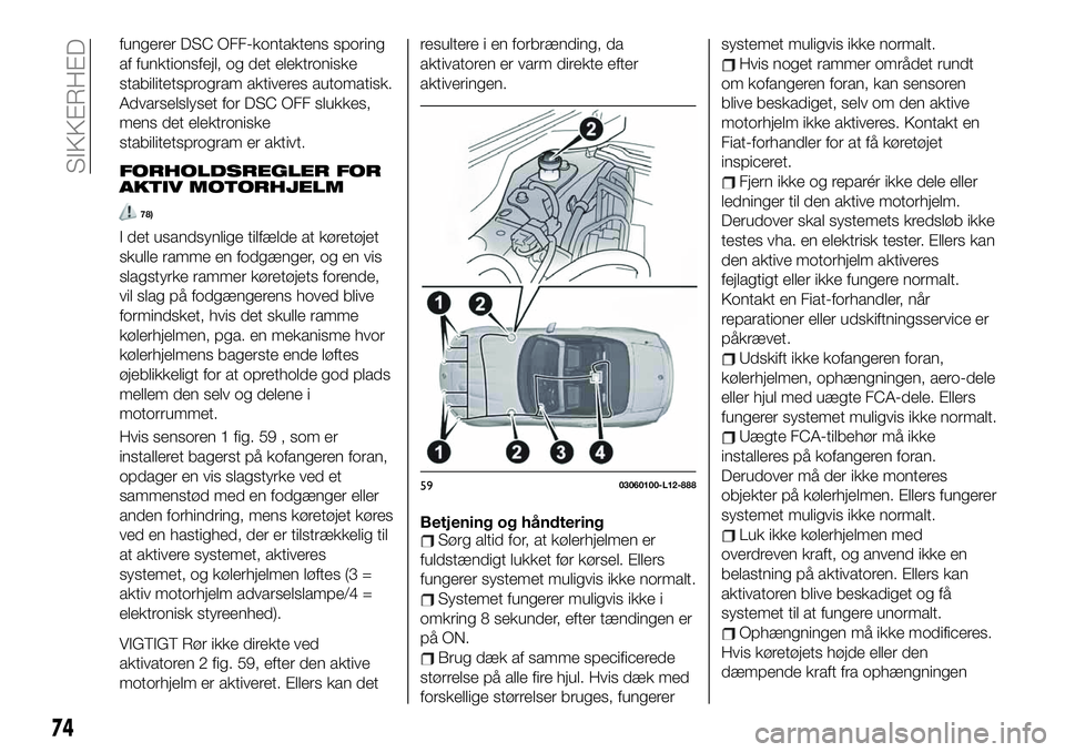 FIAT 124 SPIDER 2020  Brugs- og vedligeholdelsesvejledning (in Danish) fungerer DSC OFF-kontaktens sporing
af funktionsfejl, og det elektroniske
stabilitetsprogram aktiveres automatisk.
Advarselslyset for DSC OFF slukkes,
mens det elektroniske
stabilitetsprogram er aktiv