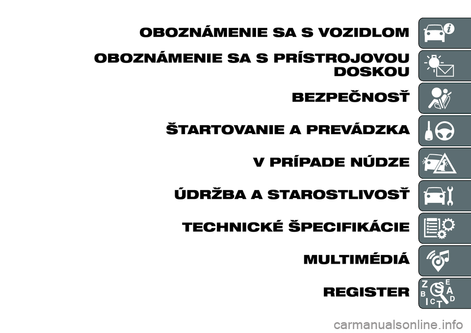 FIAT 124 SPIDER 2021  Návod na použitie a údržbu (in Slovakian) OBOZNÁMENIE SA S VOZIDLOM
OBOZNÁMENIE SA S PRÍSTROJOVOU
DOSKOU
BEZPEČNOSŤ
ŠTARTOVANIE A PREVÁDZKA
V PRÍPADE NÚDZE
ÚDRŽBA A STAROSTLIVOSŤ
TECHNICKÉ ŠPECIFIKÁCIE
MULTIMÉDIÁ
REGISTER 