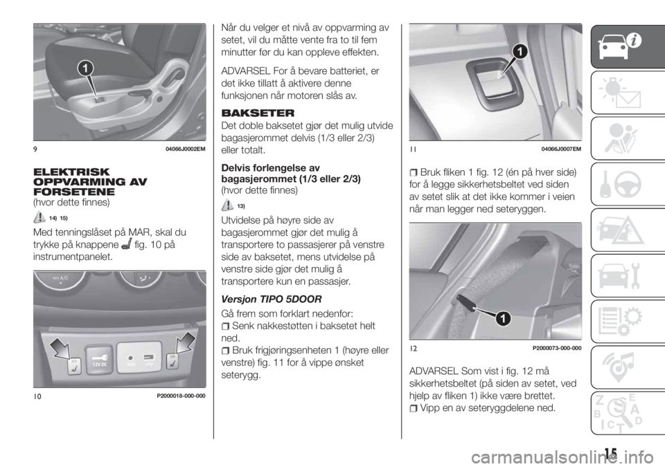 FIAT TIPO 5DOORS STATION WAGON 2019  Drift- og vedlikeholdshåndbok (in Norwegian) ELEKTRISK
OPPVARMING AV
FORSETENE
(hvor dette finnes)
14) 15)
Med tenningslåset på MAR, skal du
trykke på knappene
fig. 10 på
instrumentpanelet.Når du velger et nivå av oppvarming av
setet, vil 