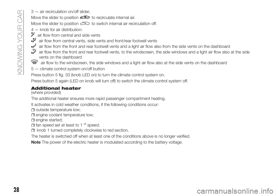 FIAT TIPO 4DOORS 2018  Owner handbook (in English) 3 — air recirculation on/off slider;
Move the slider to position
to recirculate internal air.
Move the slider to position
to switch internal air recirculation off.
4 — knob for air distribution:
a