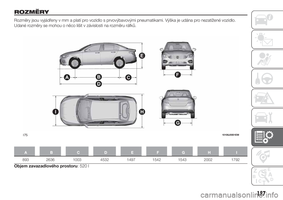 FIAT TIPO 4DOORS 2019  Návod k použití a údržbě (in Czech) ROZMĚRY
Rozměry jsou vyjádřeny v mm a platí pro vozidlo s prvovýbavovými pneumatikami. Výška je udána pro nezatížené vozidlo.
Udané rozměry se mohou o něco lišit v závislosti na rozm
