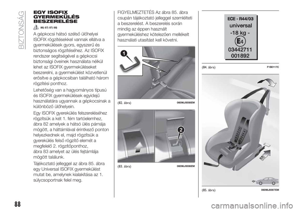 FIAT TIPO 4DOORS 2020  Kezelési és karbantartási útmutató (in Hungarian) EGY ISOFIX
GYERMEKÜLÉS
BESZERELÉSE
86) 87) 87) 88)
A gépkocsi hátsó szélső ülőhelyei
ISOFIX rögzítésekkel vannak ellátva a
gyermekülések gyors, egyszerű és
biztonságos rögzítésé