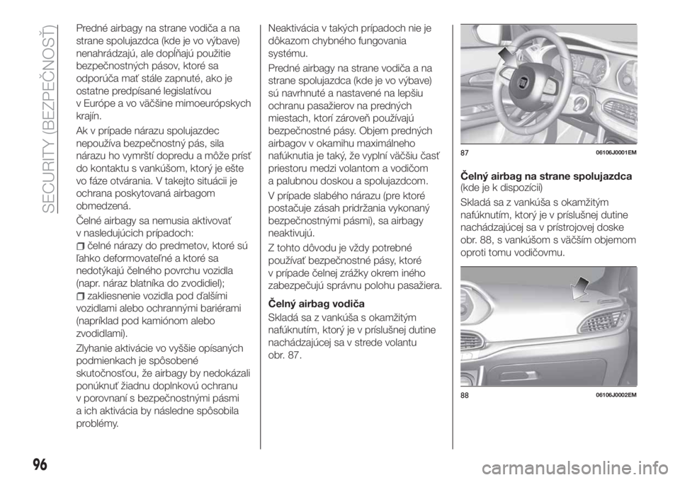 FIAT TIPO 4DOORS 2020  Návod na použitie a údržbu (in Slovakian) Predné airbagy na strane vodiča a na
strane spolujazdca (kde je vo výbave)
nenahrádzajú, ale dopĺňajú použitie
bezpečnostných pásov, ktoré sa
odporúča mať stále zapnuté, ako je
ostat