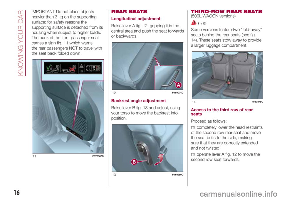 FIAT 500L 2018  Owner handbook (in English) IMPORTANT Do not place objects
heavier than 3 kg on the supporting
surface: for safety reasons the
supporting surface is detached from its
housing when subject to higher loads.
The back of the front p
