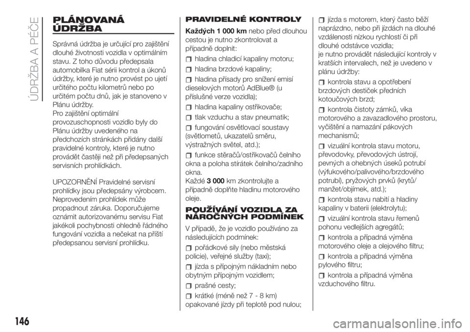 FIAT 500L 2019  Návod k použití a údržbě (in Czech) PLÁNOVANÁ
ÚDRŽBA
Správná údržba je určující pro zajištění
dlouhé životnosti vozidla v optimálním
stavu. Z toho důvodu předepsala
automobilka Fiat sérii kontrol a úkonů
údržby,