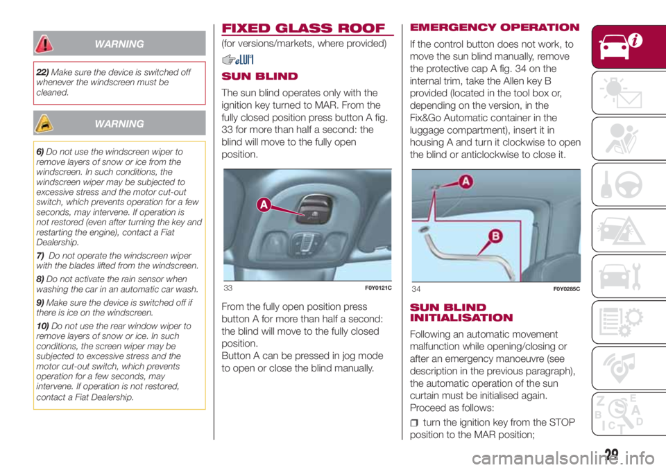 FIAT 500L LIVING 2018  Owner handbook (in English) WARNING
22)Make sure the device is switched off
whenever the windscreen must be
cleaned.
WARNING
6)Do not use the windscreen wiper to
remove layers of snow or ice from the
windscreen. In such conditio