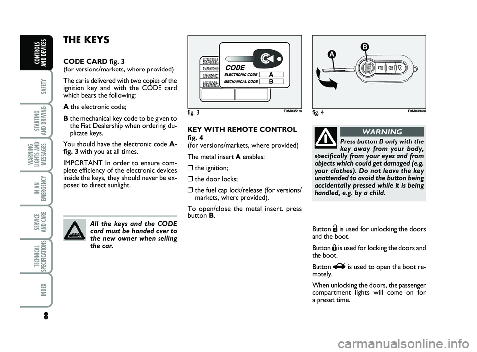 FIAT PUNTO 2013  Owner handbook (in English) 8
SAFETY
STARTING 
AND DRIVING
WARNING
LIGHTS AND MESSAGES
IN AN
EMERGENCY
SERVICE 
AND CARE
TECHNICAL
SPECIFICATIONS
INDEX
CONTROLS 
AND DEVICES
KEY WITH REMOTE CONTROL
fig. 4
(for versions/markets, 