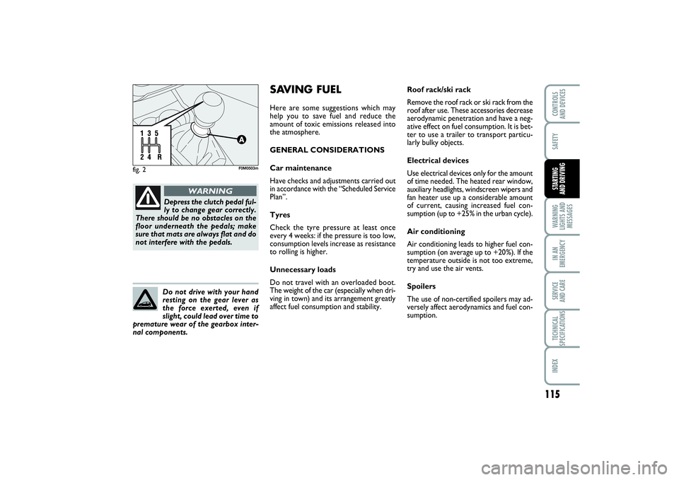 FIAT PUNTO 2014  Owner handbook (in English) 115
SAFETYWARNING
LIGHTS AND
MESSAGESIN AN
EMERGENCYSERVICE 
AND CARETECHNICAL
SPECIFICATIONSINDEXCONTROLS 
AND DEVICESSTARTING 
AND DRIVING
fig. 2
F0M0503m
Depress the clutch pedal ful-
ly to change 