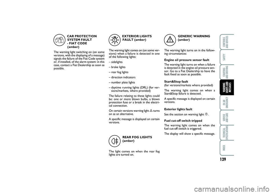 FIAT PUNTO 2014  Owner handbook (in English) 129
SAFETYSTARTING 
AND DRIVINGIN AN
EMERGENCYSERVICE 
AND CARETECHNICAL
SPECIFICATIONSINDEXCONTROLS 
AND DEVICESWARNING
LIGHTS AND
MESSAGES
GENERIC WARNING 
(amber)
The warning light turns on in the 