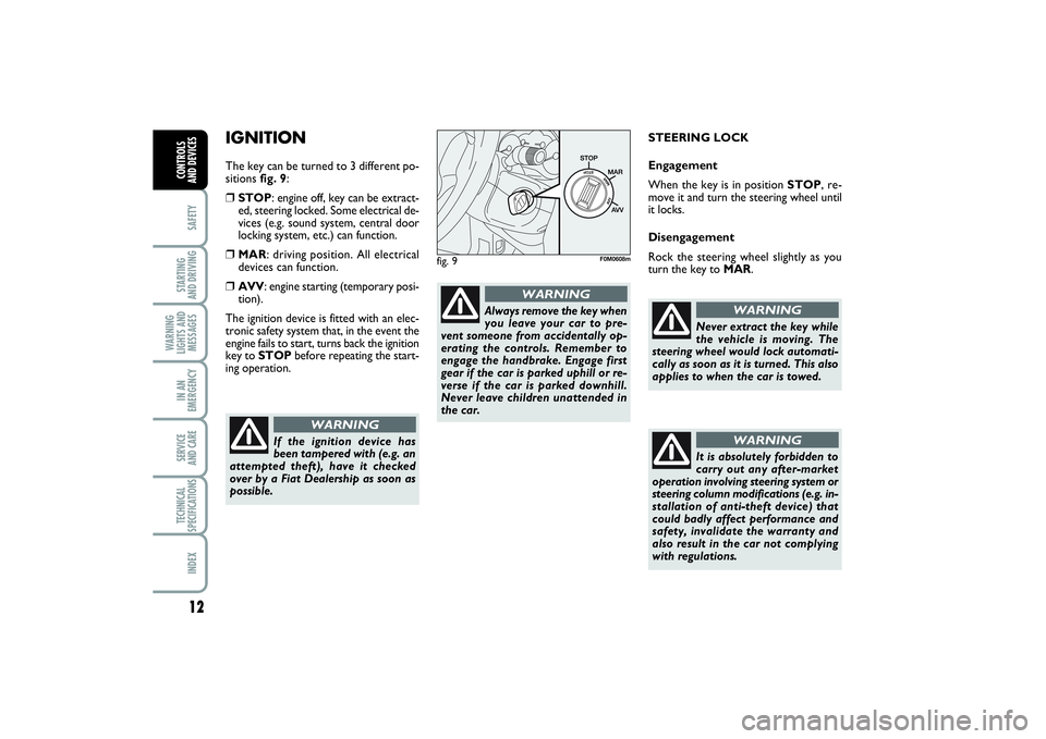 FIAT PUNTO 2014  Owner handbook (in English) 12SAFETYSTARTING 
AND DRIVINGWARNING
LIGHTS AND
MESSAGESIN AN
EMERGENCYSERVICE 
AND CARETECHNICAL
SPECIFICATIONSINDEXCONTROLS 
AND DEVICES
IGNITION The key can be turned to 3 different po-
sitions fig
