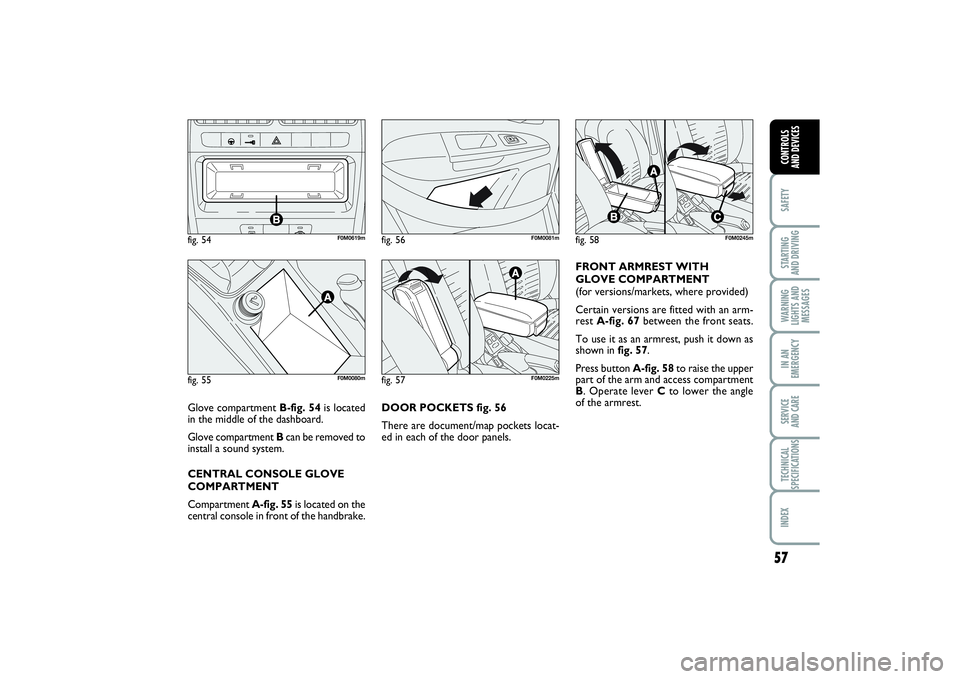 FIAT PUNTO 2014  Owner handbook (in English) 57
SAFETYSTARTING 
AND DRIVINGWARNING
LIGHTS AND
MESSAGESIN AN
EMERGENCYSERVICE 
AND CARETECHNICAL
SPECIFICATIONSINDEXCONTROLS 
AND DEVICES
DOOR POCKETS fig. 56
There are document/map pockets locat-
e