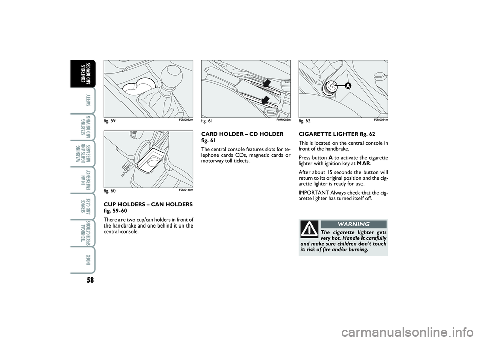FIAT PUNTO 2014  Owner handbook (in English) 58SAFETYSTARTING 
AND DRIVINGWARNING
LIGHTS AND
MESSAGESIN AN
EMERGENCYSERVICE 
AND CARETECHNICAL
SPECIFICATIONSINDEXCONTROLS 
AND DEVICES
CIGARETTE LIGHTER fig. 62
This is located on the central cons