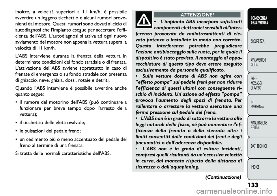 FIAT FREEMONT 2013  Libretto Uso Manutenzione (in Italian) Inoltre, a velocità superiori a 11 km/h, è possibile
avvertire un leggero ticchettio e alcuni rumori prove-
nienti dal motore. Questi rumori sono dovuti al ciclo di
autodiagnosi che limpianto esegu