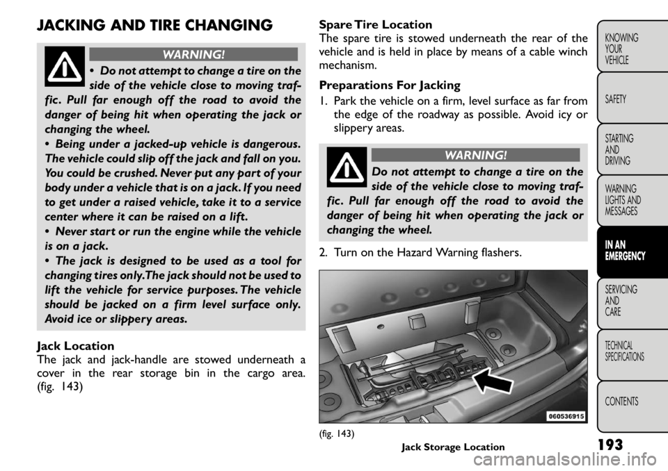 FIAT FREEMONT 2011  Owner handbook (in English) JACKING AND TIRE CHANGING
WARNING!
 Do not attempt to change a tire on the 
side of the vehicle close to moving traf-
fic . Pull far enough off the road to avoid the
danger of being hit when operatin