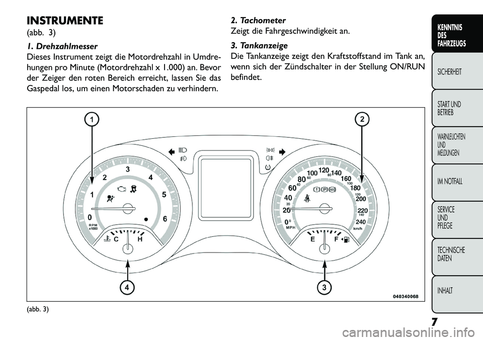 FIAT FREEMONT 2013  Betriebsanleitung (in German) INSTRUMENTE
(abb. 3)
1. Drehzahlmesser
Dieses Instrument zeigt die Motordrehzahl in Umdre-
hungen pro Minute (Motordrehzahl x 1.000) an. Bevor
der Zeiger den roten Bereich erreicht, lassen Sie das
Gas