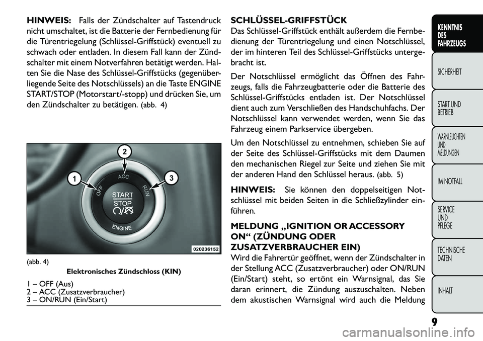 FIAT FREEMONT 2013  Betriebsanleitung (in German) HINWEIS:Falls der Zündschalter auf Tastendruck
nicht umschaltet, ist die Batterie der Fernbedienung für
die Türentriegelung (Schlüssel­Griffstück) eventuell zu
schwach oder entladen. In diesem F