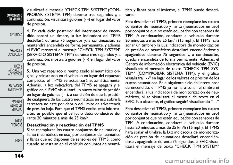 FIAT FREEMONT 2012  Manual de Empleo y Cuidado (in Spanish) visualizará el mensaje "CHECK TPM SYSTEM" (COM- 
PROBAR SISTEMA TPM) durante tres segundos y, a
continuación, visualizará guiones (- -) en lugar del valor
de presión. 
4. En cada ciclo pos