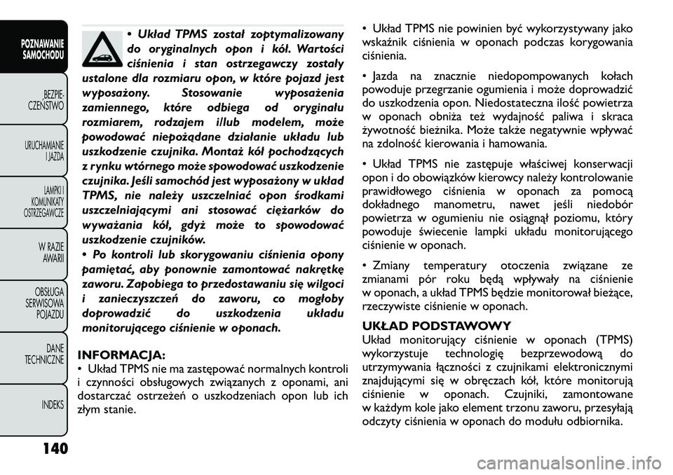 FIAT FREEMONT 2012  Instrukcja obsługi (in Polish) • Układ TPMS został zoptymalizowany 
do oryginalnych opon i kół. Wartości
ciśnienia i stan ostrzegawczy zostały
ustalone dla rozmiaru opon, w które pojazd jest
wyposażony. Stosowanie wyposa