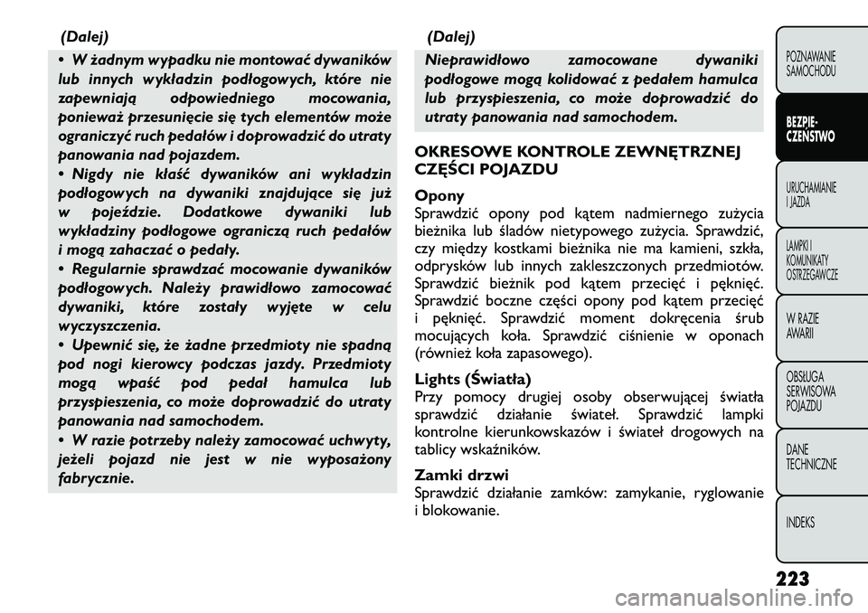 FIAT FREEMONT 2012  Instrukcja obsługi (in Polish) (Dalej)
• W żadnym wypadku nie montować dywaników 
lub innych wykładzin podłogowych, które nie
zapewniają odpowiedniego mocowania,
ponieważ przesunięcie się tych elementów może
ograniczy