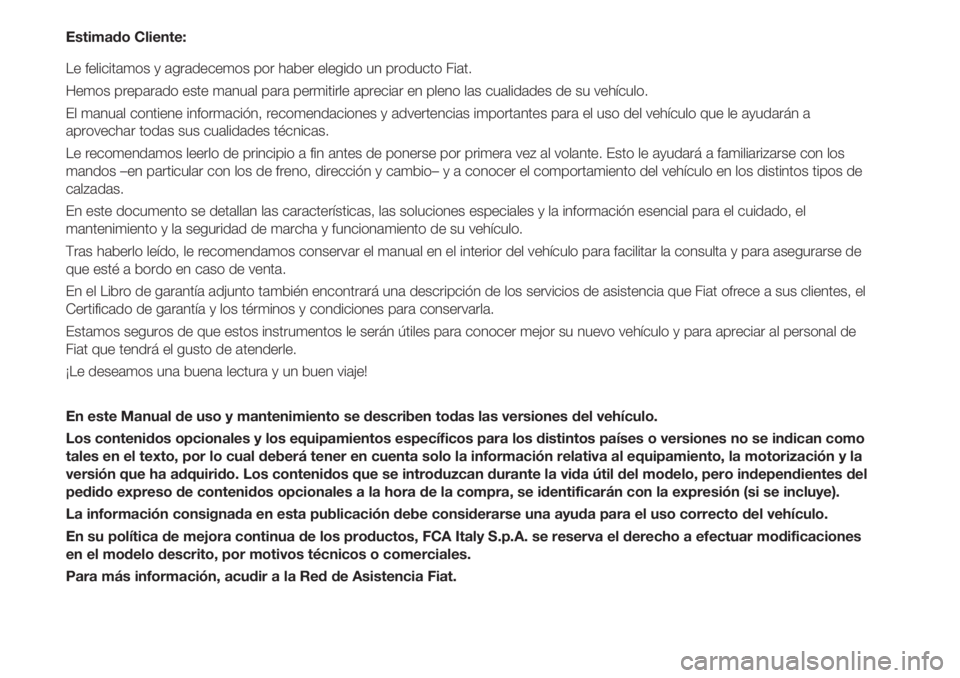 FIAT 500 2018  Manual de Empleo y Cuidado (in Spanish) Estimado Cliente:
Le felicitamos y agradecemos por haber elegido un producto Fiat.
Hemos preparado este manual para permitirle apreciar en pleno las cualidades de su vehículo.
El manual contiene info