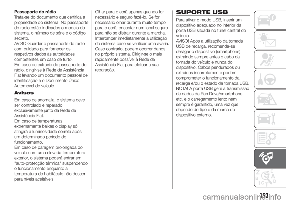 FIAT 500 2020  Manual de Uso e Manutenção (in Portuguese) Passaporte do rádio
Trata-se do documento que certifica a
propriedade do sistema. No passaporte
do rádio estão indicados o modelo do
sistema, o número de série e o código
secreto.
AVISO Guardar 