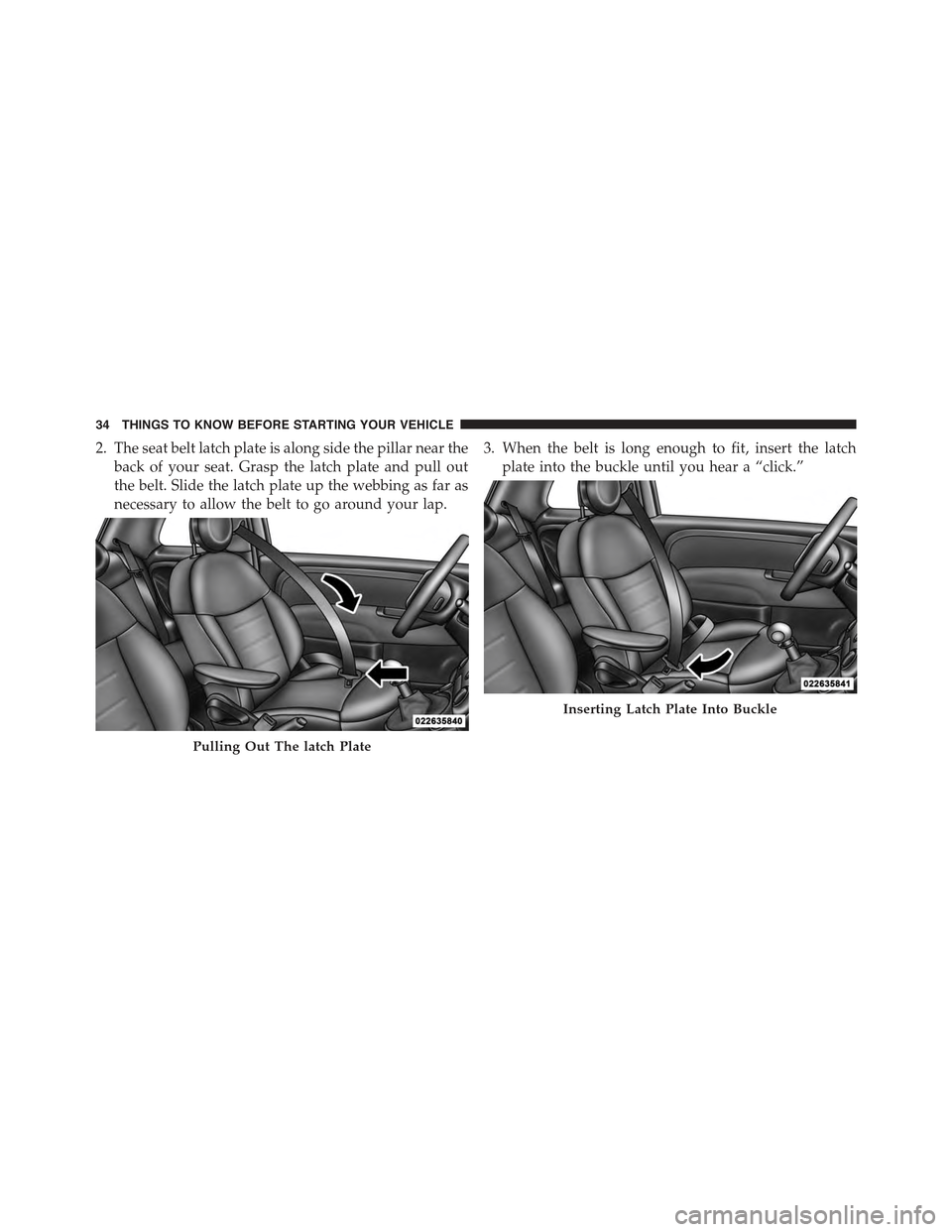 FIAT 500C 2013 2.G Owners Guide 2. The seat belt latch plate is along side the pillar near the
back of your seat. Grasp the latch plate and pull out
the belt. Slide the latch plate up the webbing as far as
necessary to allow the bel