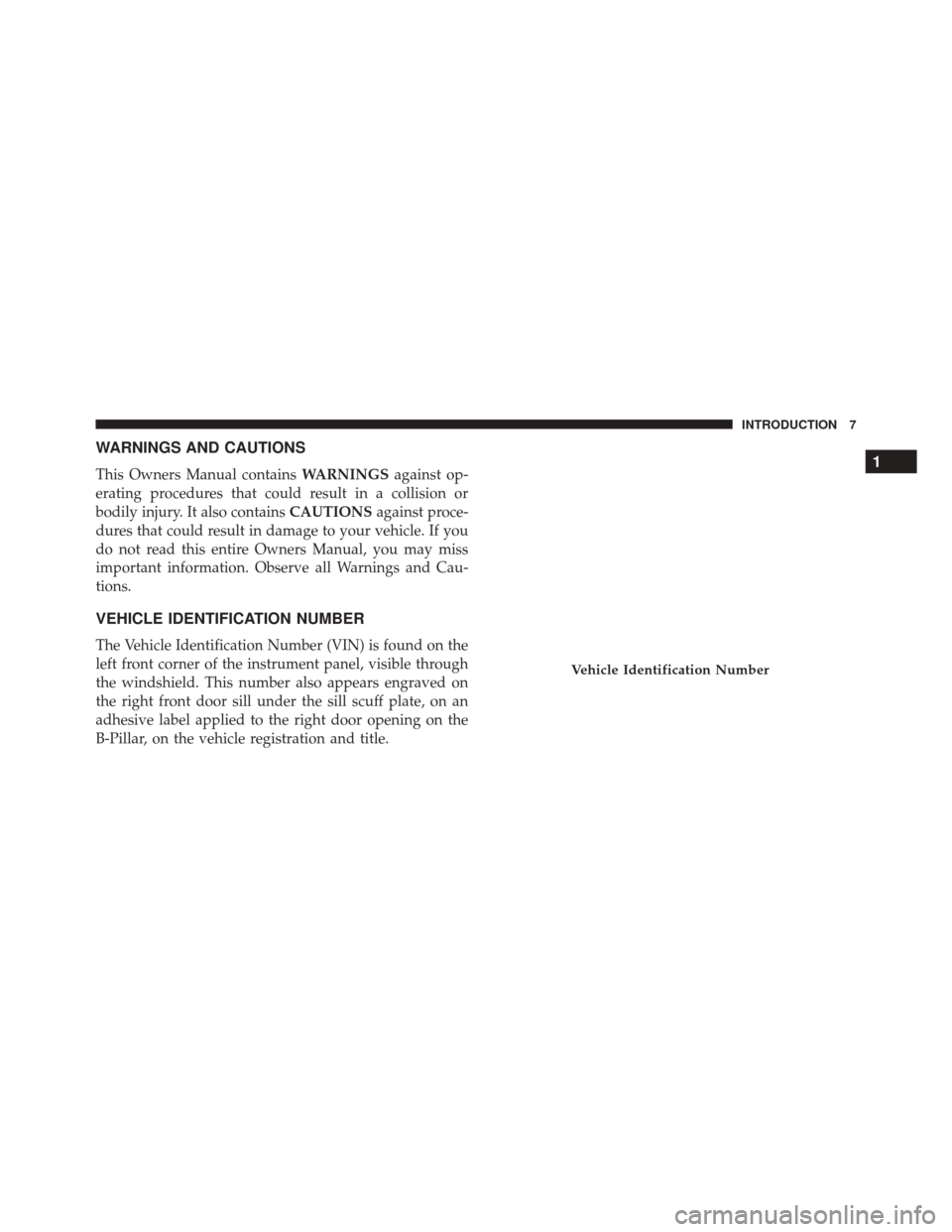 FIAT 500 2014 2.G Owners Manual WARNINGS AND CAUTIONS
This Owners Manual containsWARNINGSagainst op-
erating procedures that could result in a collision or
bodily injury. It also contains CAUTIONSagainst proce-
dures that could resu