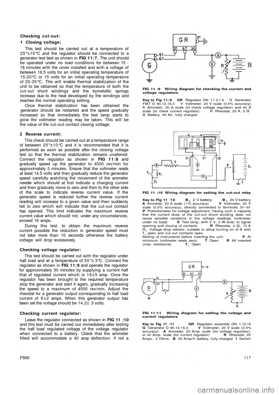 FIAT 500 1971 1.G Workshop Manual Checking cut-out:
1 Closing voltage:
This test should be carried out at a temperature of
25°±10°C and the regulator should be connected to a
generator test bed as shown in FIG 11:7. The unit should